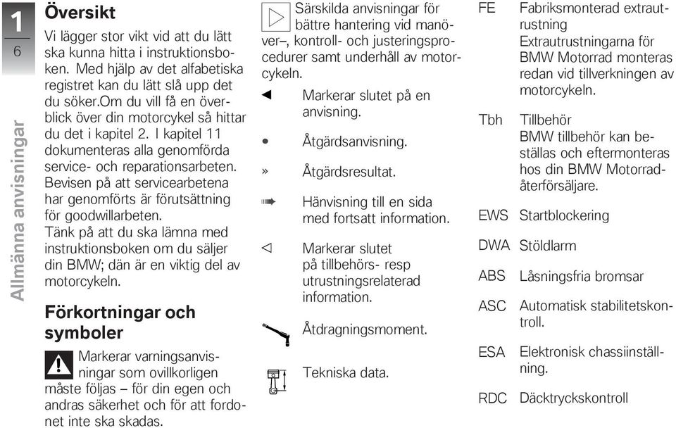 Bevisen på att servicearbetena har genomförts är förutsättning för goodwillarbeten. Tänk på att du ska lämna med instruktionsboken om du säljer din BMW; dän är en viktig del av motorcykeln.