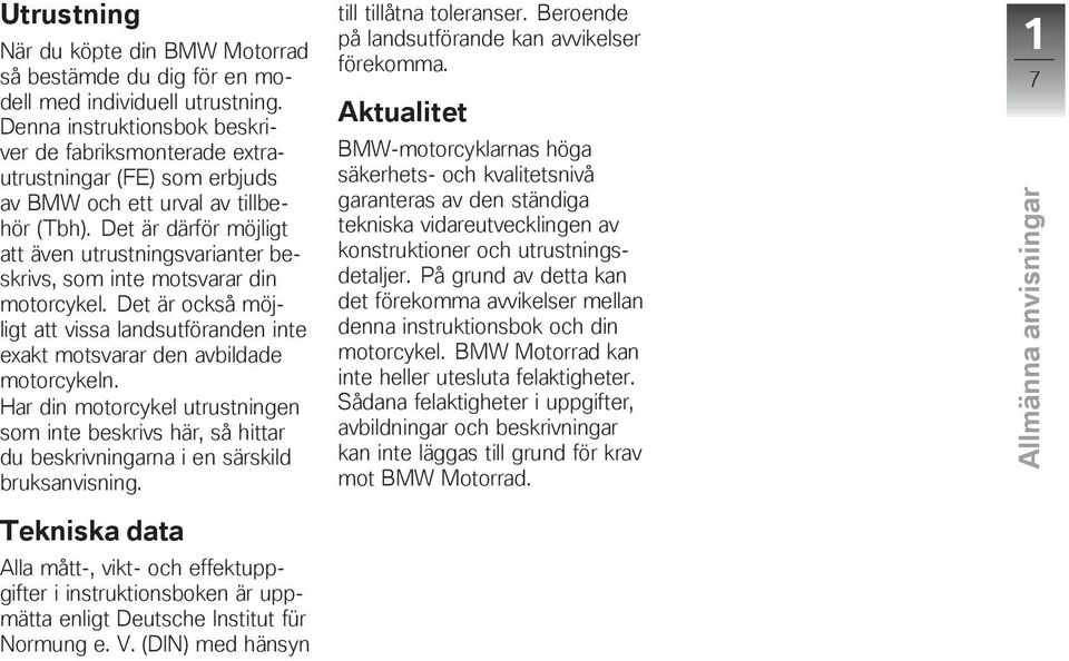 Det är därför möjligt att även utrustningsvarianter beskrivs, som inte motsvarar din motorcykel. Det är också möjligt att vissa landsutföranden inte exakt motsvarar den avbildade motorcykeln.