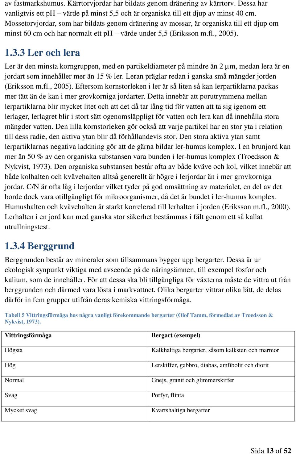 3 Ler och lera Ler är den minsta korngruppen, med en partikeldiameter på mindre än 2 µm, medan lera är en jordart som innehåller mer än 15 % ler.