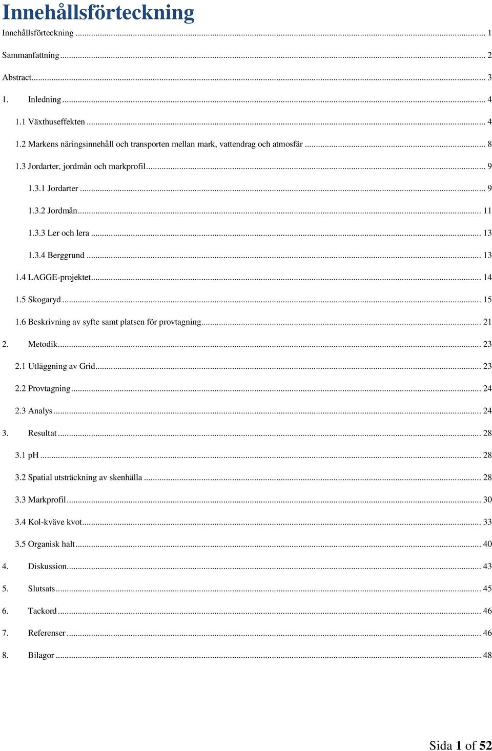 6 Beskrivning av syfte samt platsen för provtagning... 21 2. Metodik... 23 2.1 Utläggning av Grid... 23 2.2 Provtagning... 24 2.3 Analys... 24 3. Resultat... 28 3.