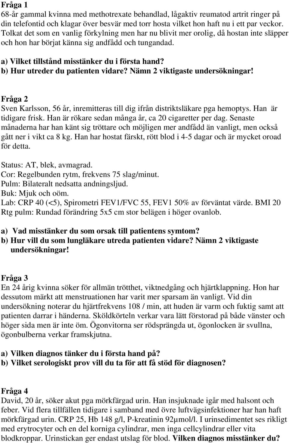 b) Hur utreder du patienten vidare? Nämn 2 viktigaste undersökningar! Fråga 2 Sven Karlsson, 56 år, inremitteras till dig ifrån distriktsläkare pga hemoptys. Han är tidigare frisk.