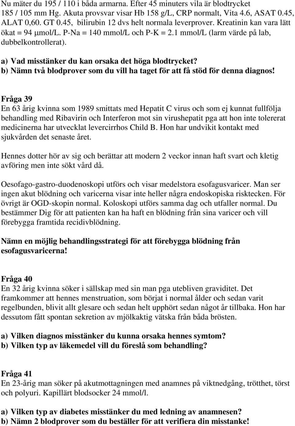 a) Vad misstänker du kan orsaka det höga blodtrycket? b) Nämn två blodprover som du vill ha taget för att få stöd för denna diagnos!