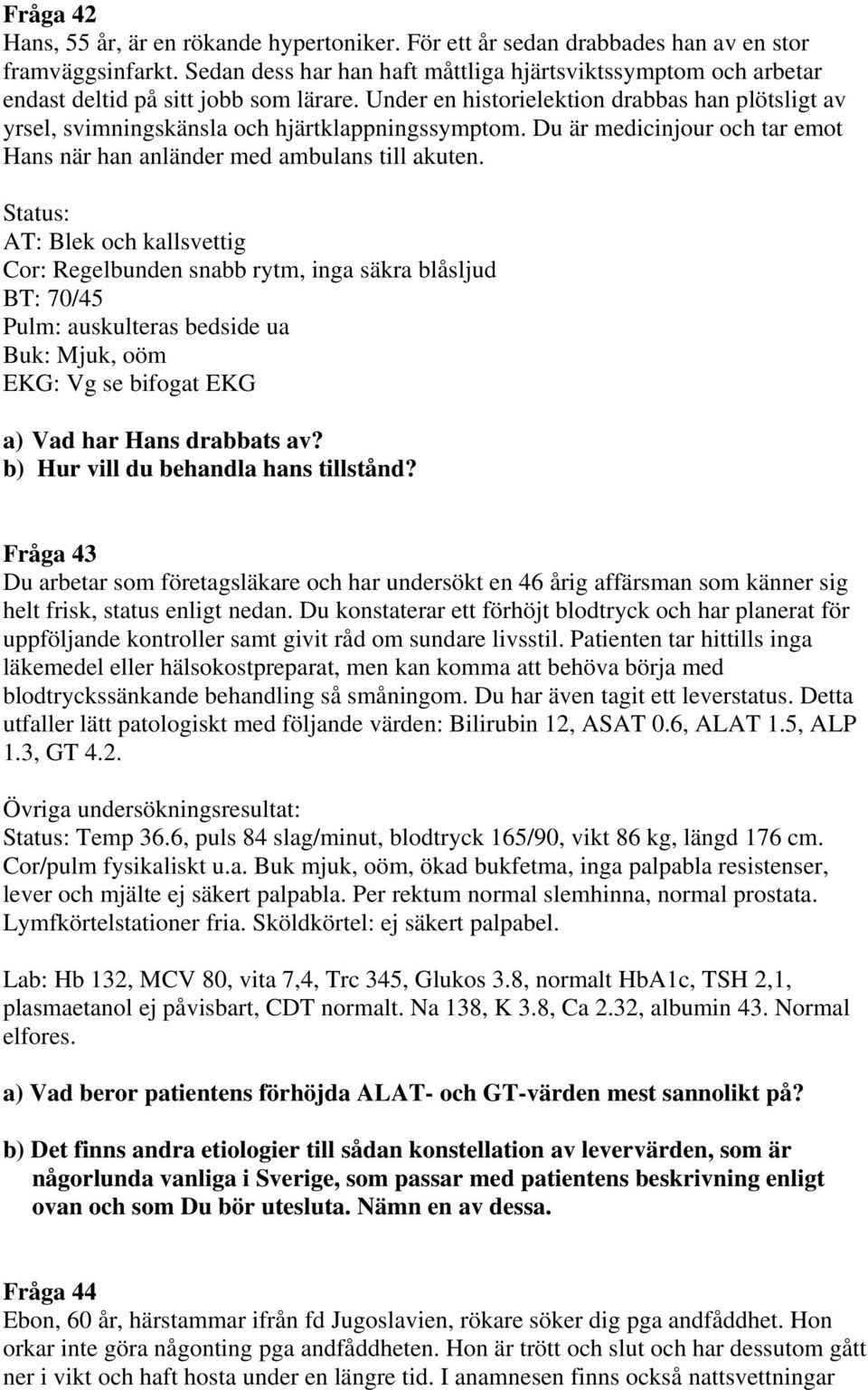 Under en historielektion drabbas han plötsligt av yrsel, svimningskänsla och hjärtklappningssymptom. Du är medicinjour och tar emot Hans när han anländer med ambulans till akuten.