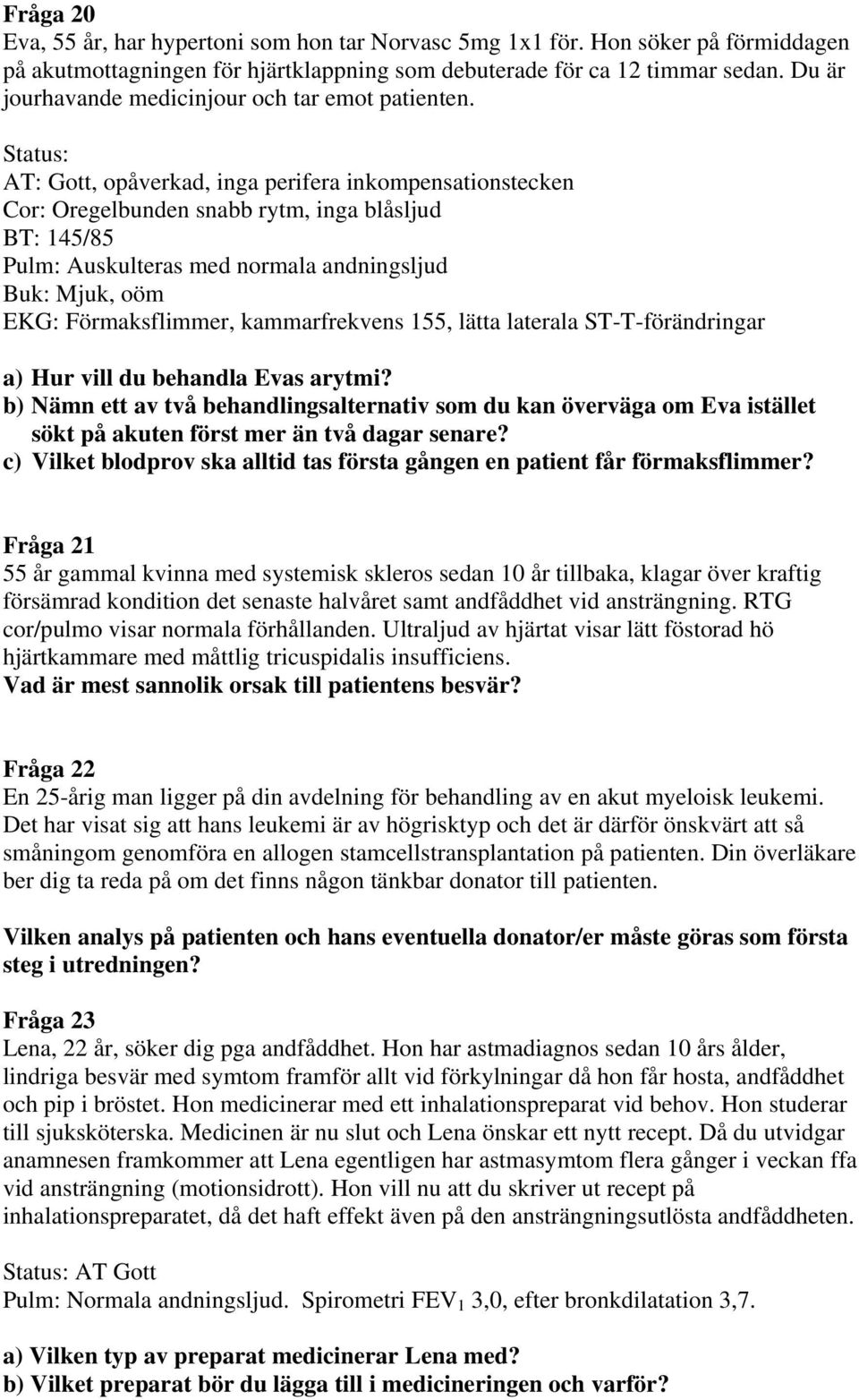 Status: AT: Gott, opåverkad, inga perifera inkompensationstecken Cor: Oregelbunden snabb rytm, inga blåsljud BT: 145/85 Pulm: Auskulteras med normala andningsljud Buk: Mjuk, oöm EKG: Förmaksflimmer,