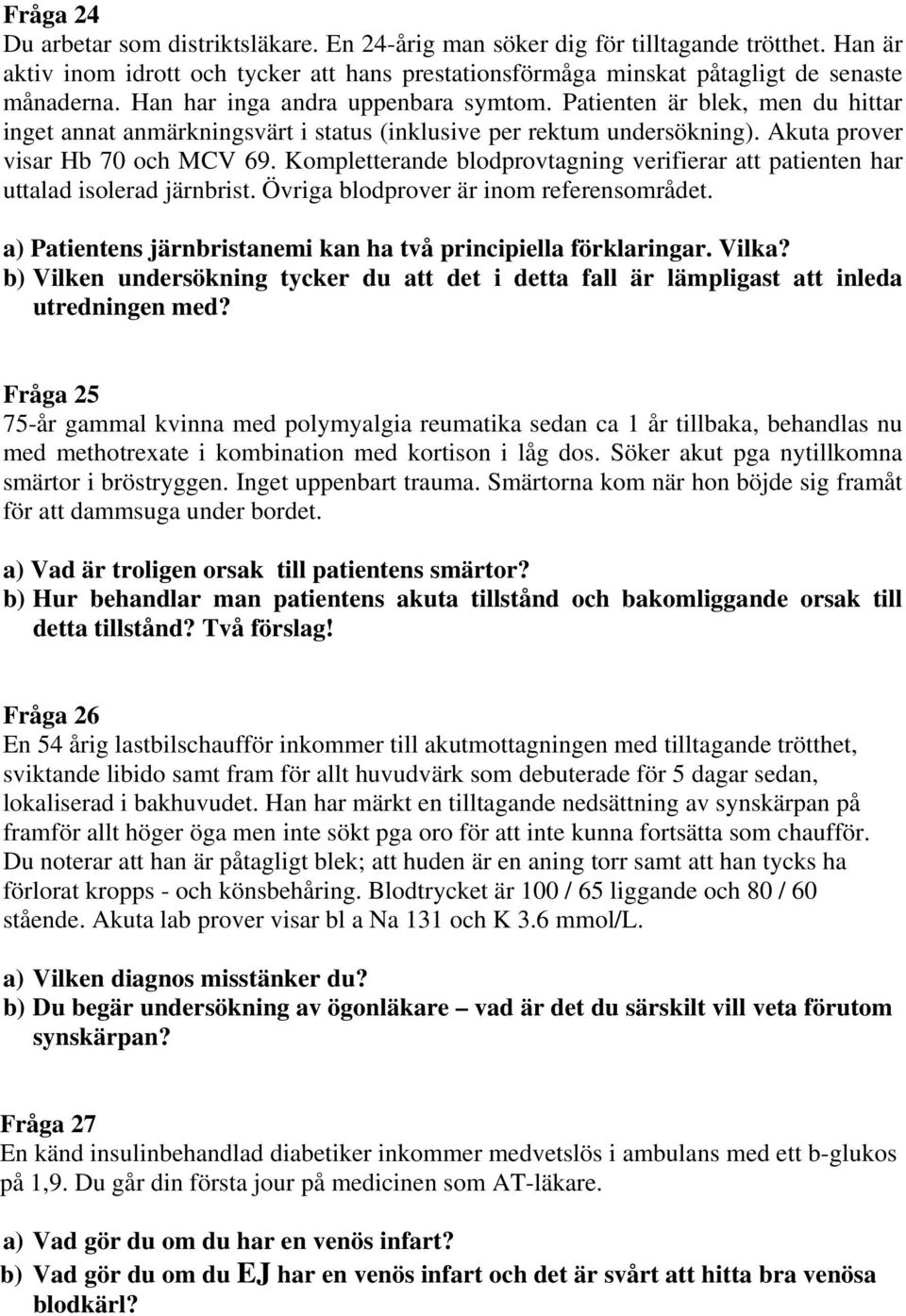 Kompletterande blodprovtagning verifierar att patienten har uttalad isolerad järnbrist. Övriga blodprover är inom referensområdet. a) Patientens järnbristanemi kan ha två principiella förklaringar.