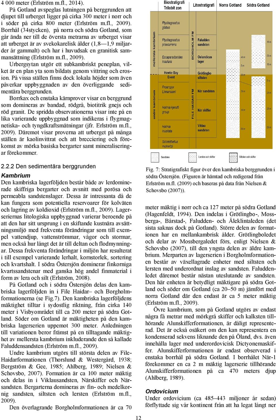 en granitisk sammansättning (Erlström m.fl., 2009). Urbergsytan utgör ett subkambriskt peneplan, vilket är en plan yta som bildats genom vittring och erosion.