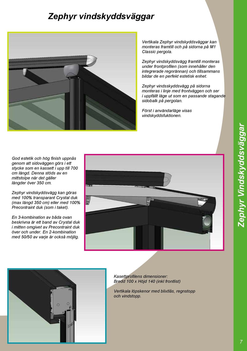 (mellan drivprofilerna sektion 2) Zephyr vindskyddsvägg kan göras med 100% transparant Crystal duk (max längd 350 cm) eller med 100% Precontraint duk (som i taket).