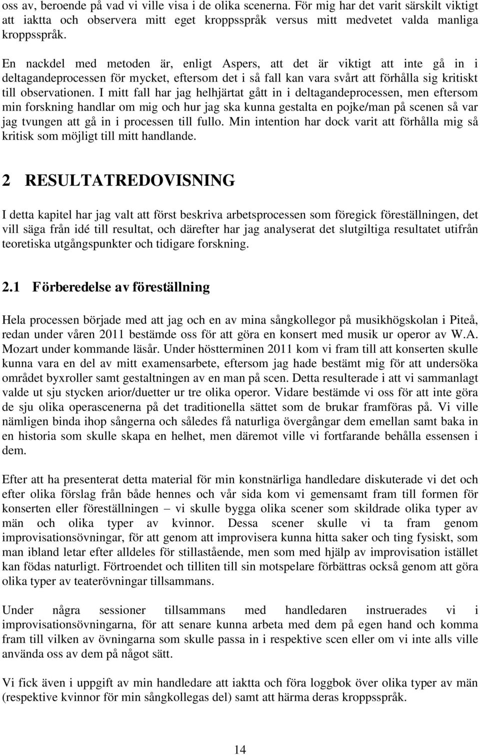 I mitt fall har jag helhjärtat gått in i deltagandeprocessen, men eftersom min forskning handlar om mig och hur jag ska kunna gestalta en pojke/man på scenen så var jag tvungen att gå in i processen