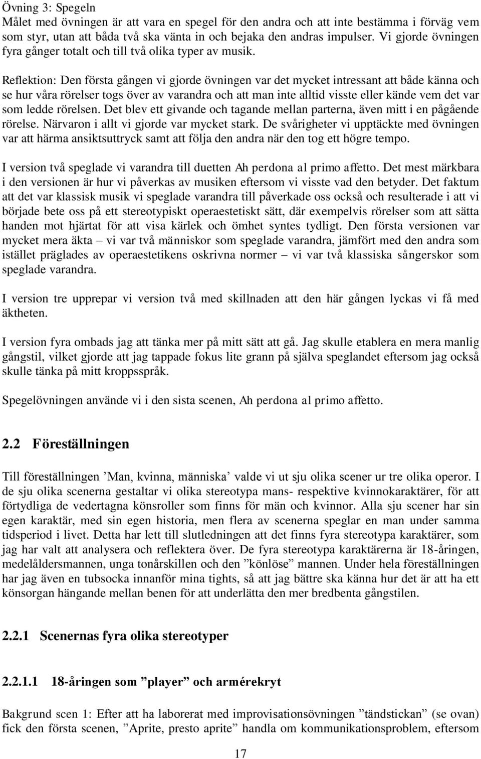 Reflektion: Den första gången vi gjorde övningen var det mycket intressant att både känna och se hur våra rörelser togs över av varandra och att man inte alltid visste eller kände vem det var som