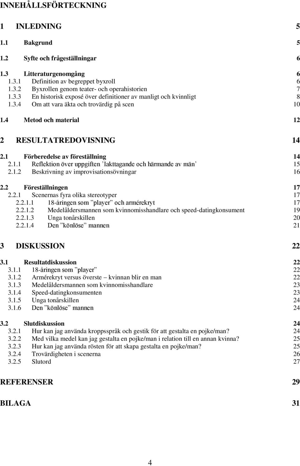 1 Förberedelse av föreställning 14 2.1.1 Reflektion över uppgiften Iakttagande och härmande av män 15 2.1.2 Beskrivning av improvisationsövningar 16 2.2 Föreställningen 17 2.2.1 Scenernas fyra olika stereotyper 17 2.