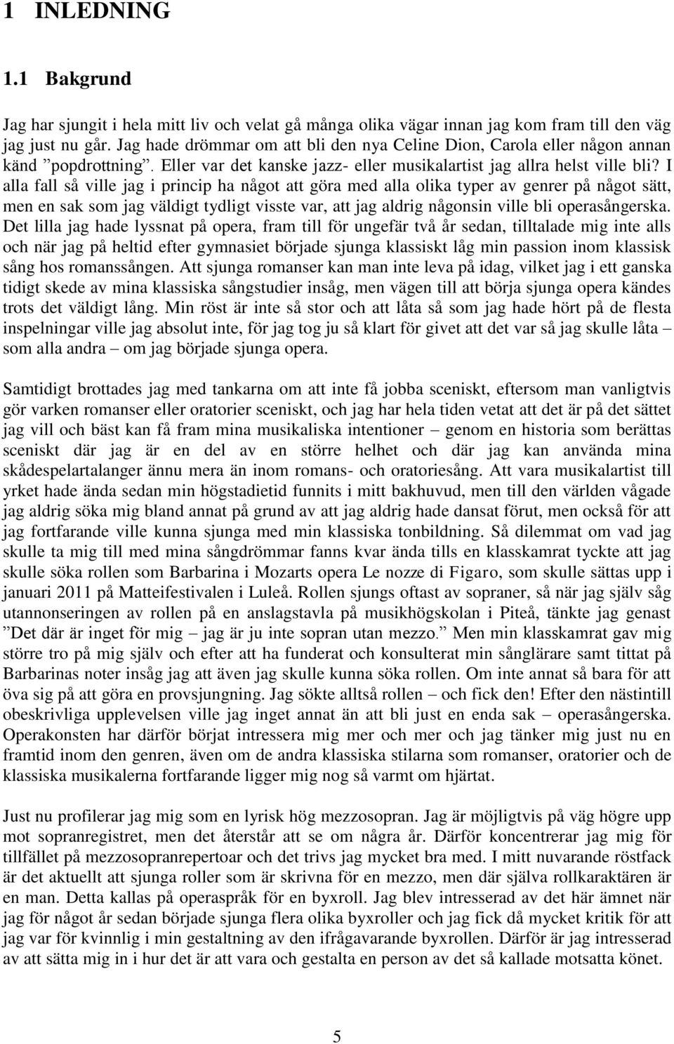 I alla fall så ville jag i princip ha något att göra med alla olika typer av genrer på något sätt, men en sak som jag väldigt tydligt visste var, att jag aldrig någonsin ville bli operasångerska.