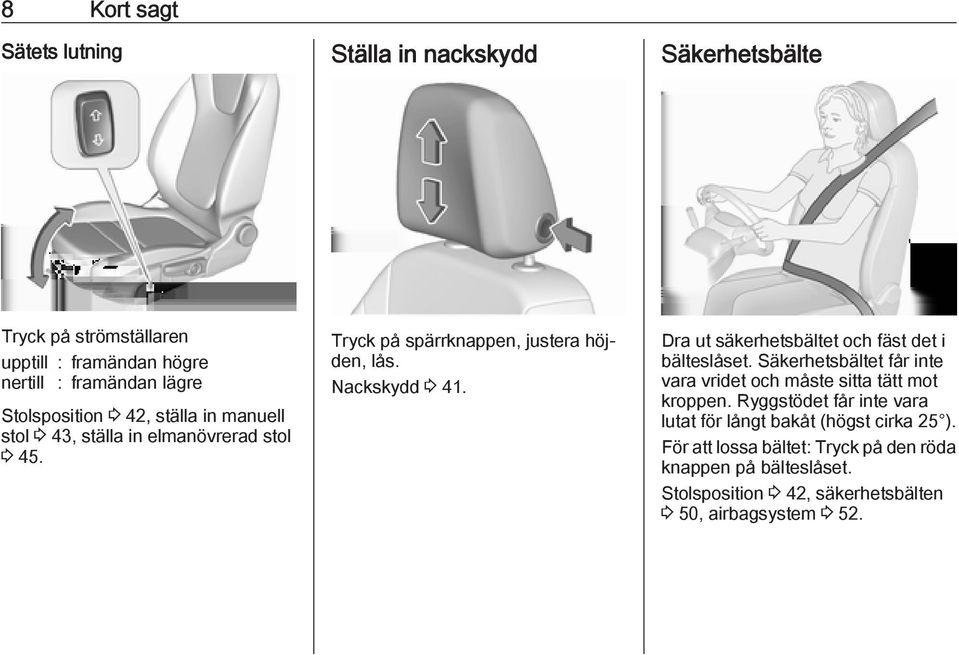 Dra ut säkerhetsbältet och fäst det i bälteslåset. Säkerhetsbältet får inte vara vridet och måste sitta tätt mot kroppen.