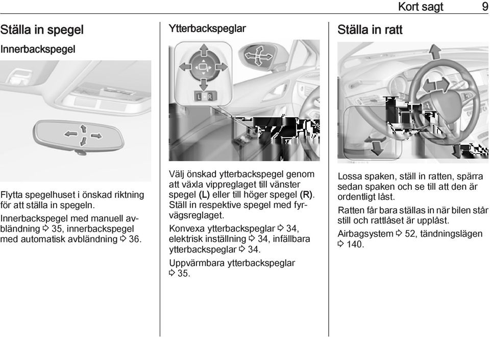 Välj önskad ytterbackspegel genom att växla vippreglaget till vänster spegel (L) eller till höger spegel (R). Ställ in respektive spegel med fyrvägsreglaget.