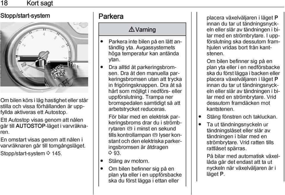 Parkera 9 Varning Parkera inte bilen på en lätt antändlig yta. Avgassystemets höga temperatur kan antända ytan. Dra alltid åt parkeringsbromsen.