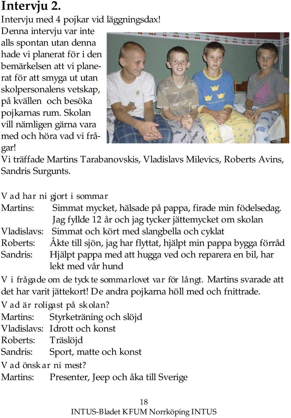 Skolan vill nämligen gärna vara med och höra vad vi frågar! Vi träffade Martins Tarabanovskis, Vladislavs Milevics, Roberts Avins, Sandris Surgunts.