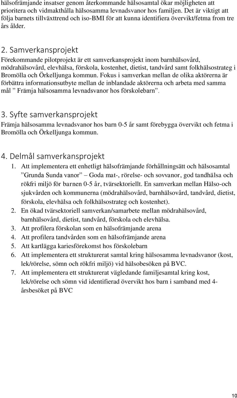 Samverkansprojekt Förekommande pilotprojekt är ett samverkansprojekt inom barnhälsovård, mödrahälsovård, elevhälsa, förskola, kostenhet, dietist, tandvård samt folkhälsostrateg i Bromölla och