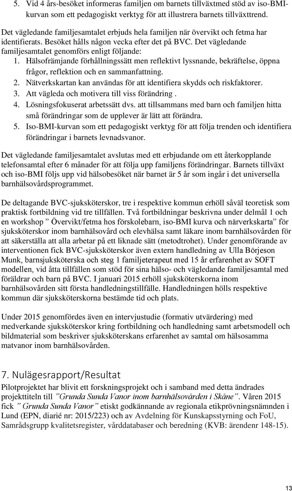 Hälsofrämjande förhållningssätt men reflektivt lyssnande, bekräftelse, öppna frågor, reflektion och en sammanfattning. 2. Nätverkskartan kan användas för att identifiera skydds och riskfaktorer. 3.