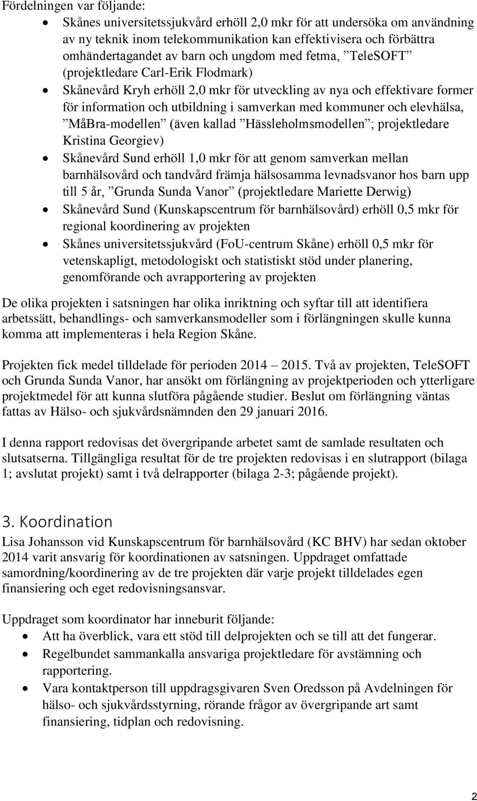 elevhälsa, MåBra-modellen (även kallad Hässleholmsmodellen ; projektledare Kristina Georgiev) Skånevård Sund erhöll 1,0 mkr för att genom samverkan mellan barnhälsovård och tandvård främja hälsosamma