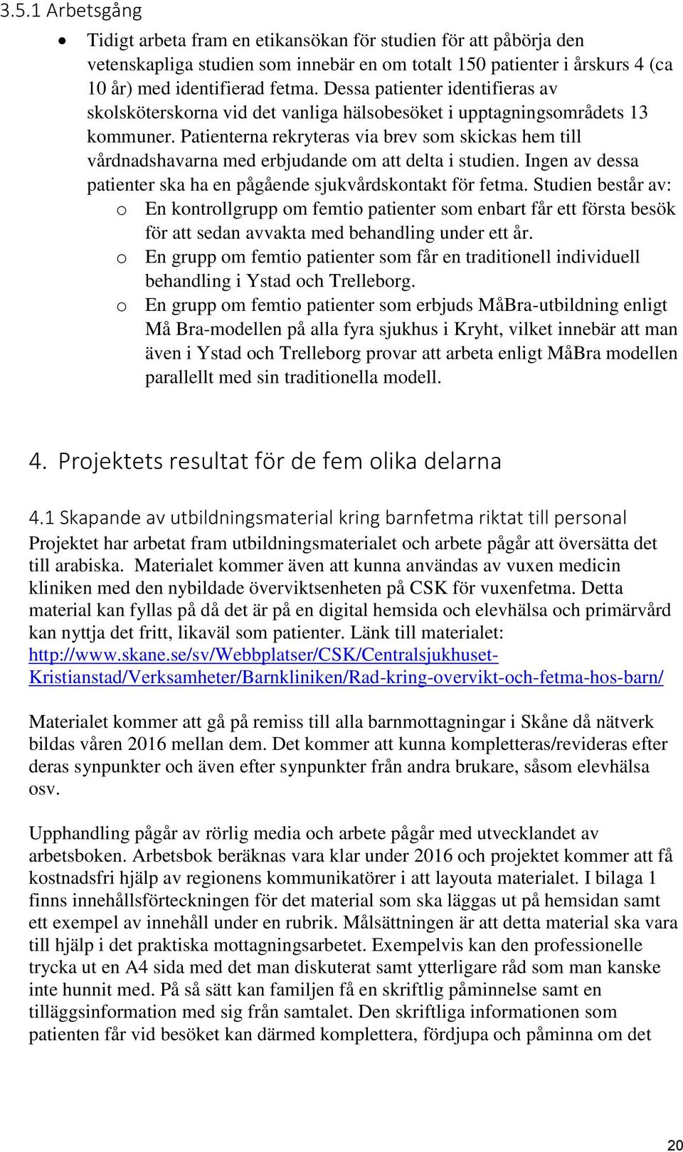 Patienterna rekryteras via brev som skickas hem till vårdnadshavarna med erbjudande om att delta i studien. Ingen av dessa patienter ska ha en pågående sjukvårdskontakt för fetma.