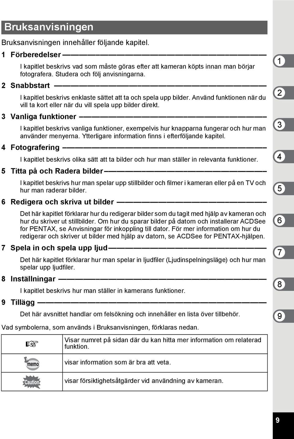 3 Vanliga funktioner I kapitlet beskrivs vanliga funktioner, exempelvis hur knapparna fungerar och hur man använder menyerna. Ytterligare information finns i efterföljande kapitel.