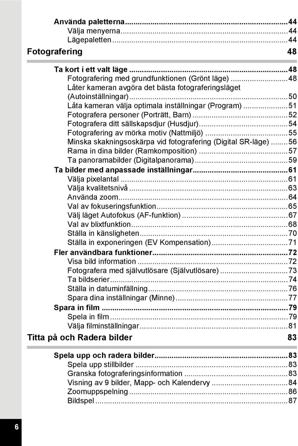 ..52 Fotografera ditt sällskapsdjur (Husdjur)...54 Fotografering av mörka motiv (Nattmiljö)...55 Minska skakningsoskärpa vid fotografering (Digital SR-läge)...56 Rama in dina bilder (Ramkomposition).