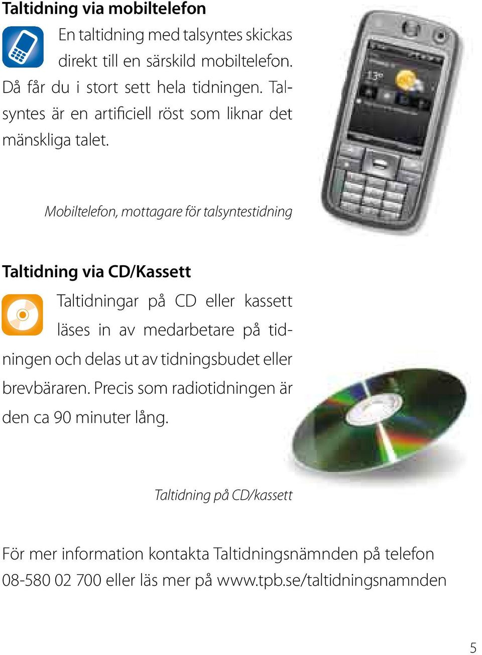 Mobiltelefon, mottagare för talsyntestidning Taltidning via CD/Kassett Taltidningar på CD eller kassett läses in av med arbetare på tidningen och