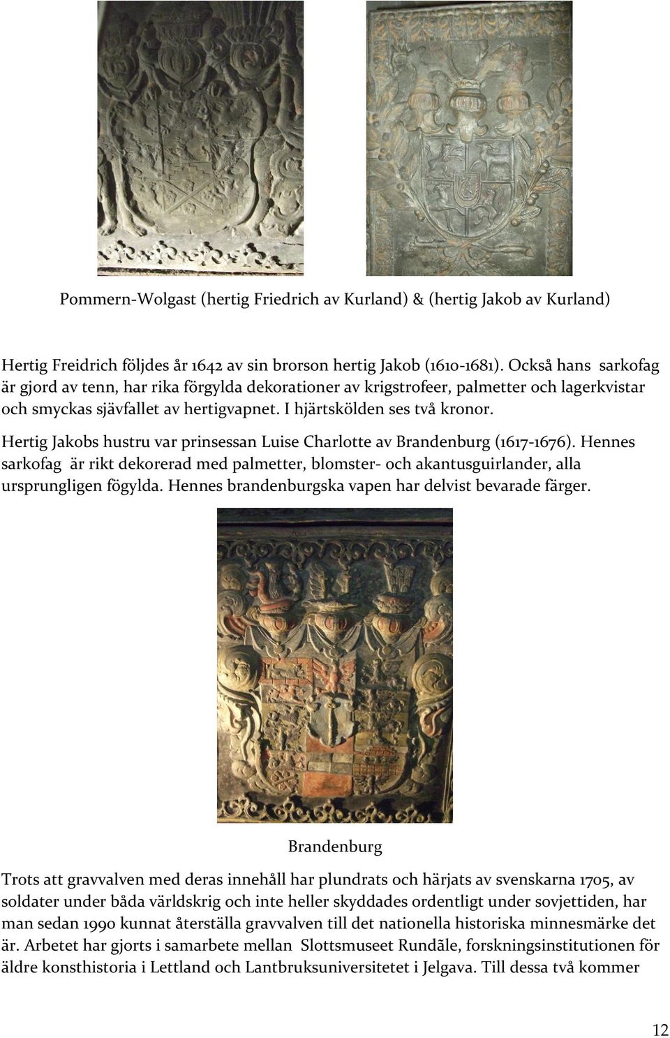 Hertig Jakobs hustru var prinsessan Luise Charlotte av Brandenburg (1617-1676). Hennes sarkofag är rikt dekorerad med palmetter, blomster- och akantusguirlander, alla ursprungligen fögylda.