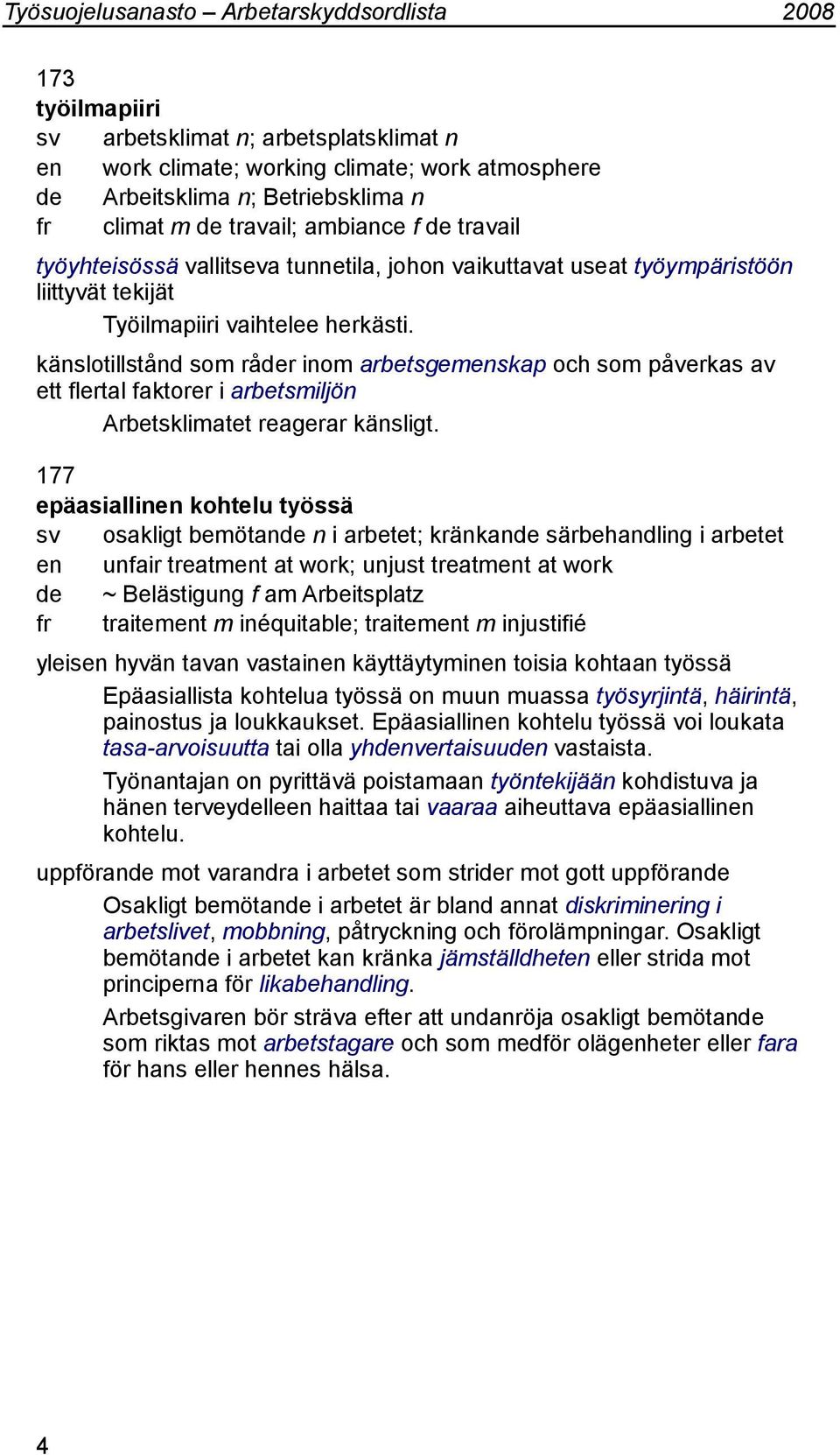 känslotillstånd som råder inom arbetsgemenskap och som påverkas av ett flertal faktorer i arbetsmiljön Arbetsklimatet reagerar känsligt.