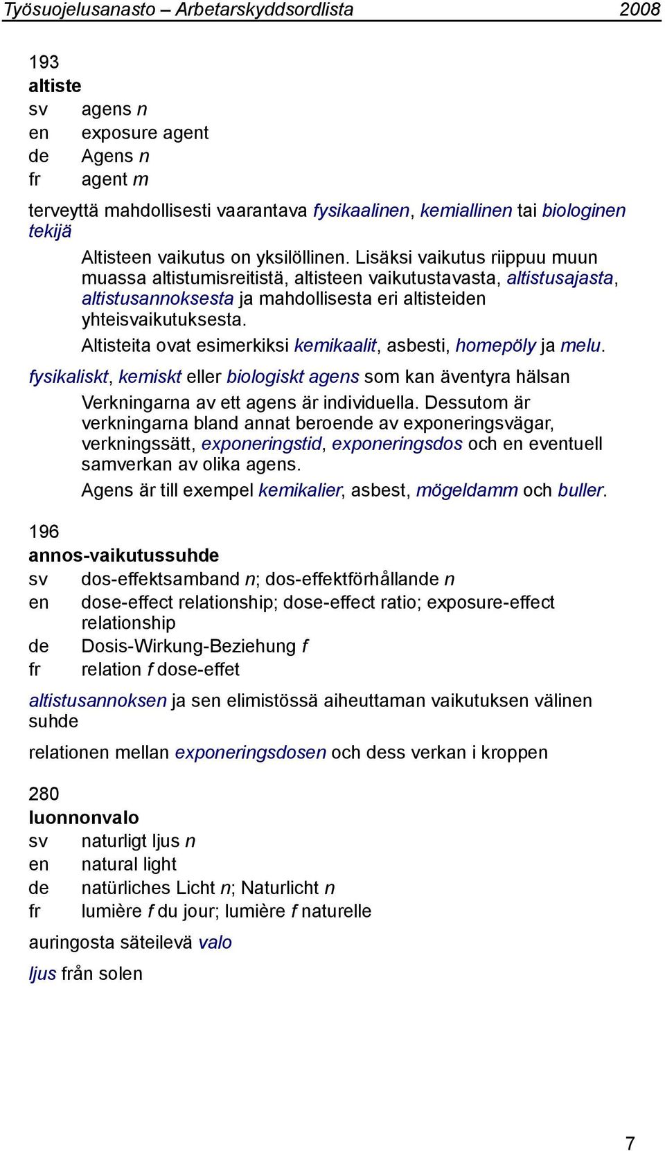 Altisteita ovat esimerkiksi kemikaalit, asbesti, homepöly ja melu. fysikaliskt, kemiskt eller biologiskt agens som kan äventyra hälsan Verkningarna av ett agens är individuella.