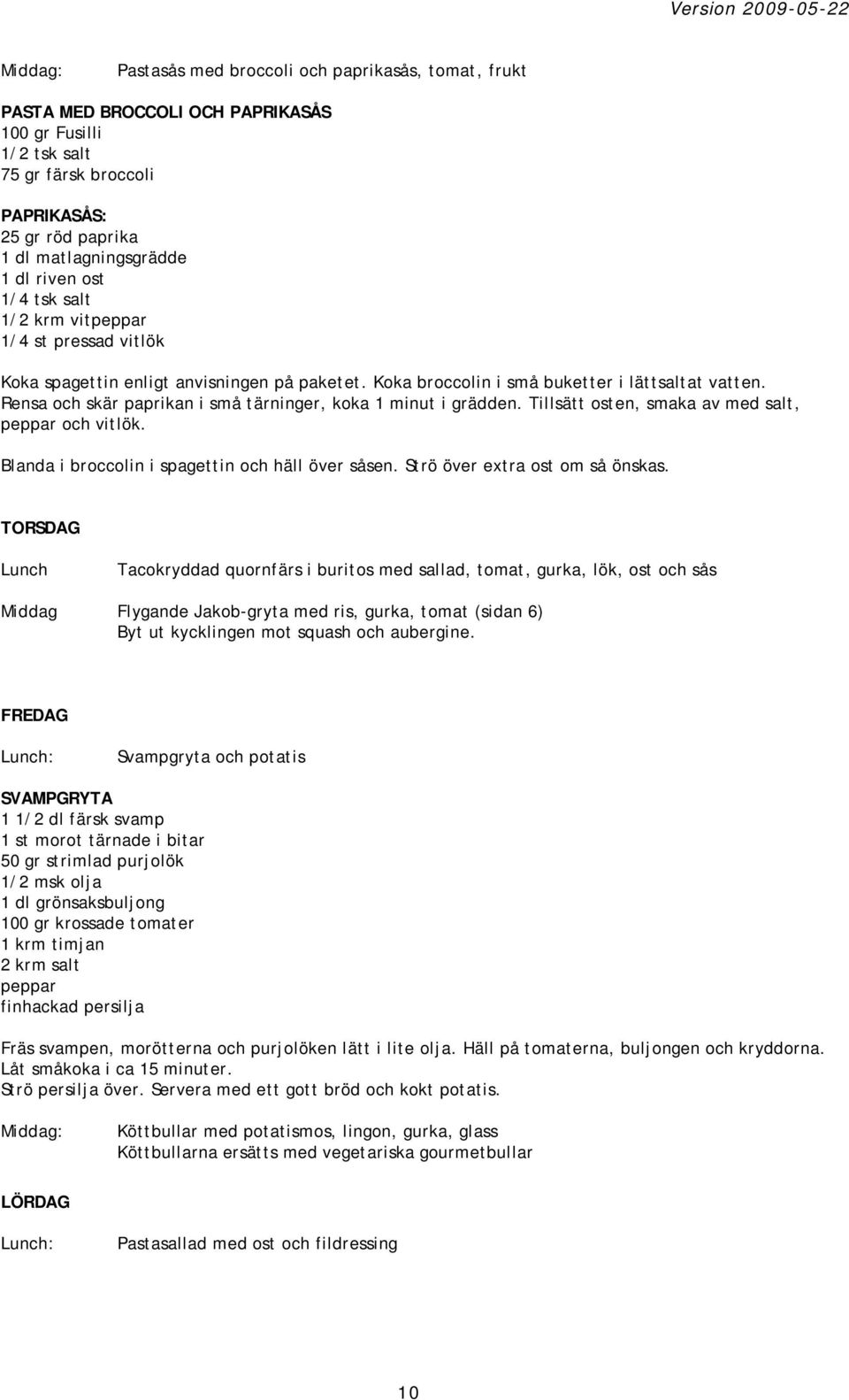 Rensa och skär paprikan i små tärninger, koka 1 minut i grädden. Tillsätt osten, smaka av med salt, peppar och vitlök. Blanda i broccolin i spagettin och häll över såsen.