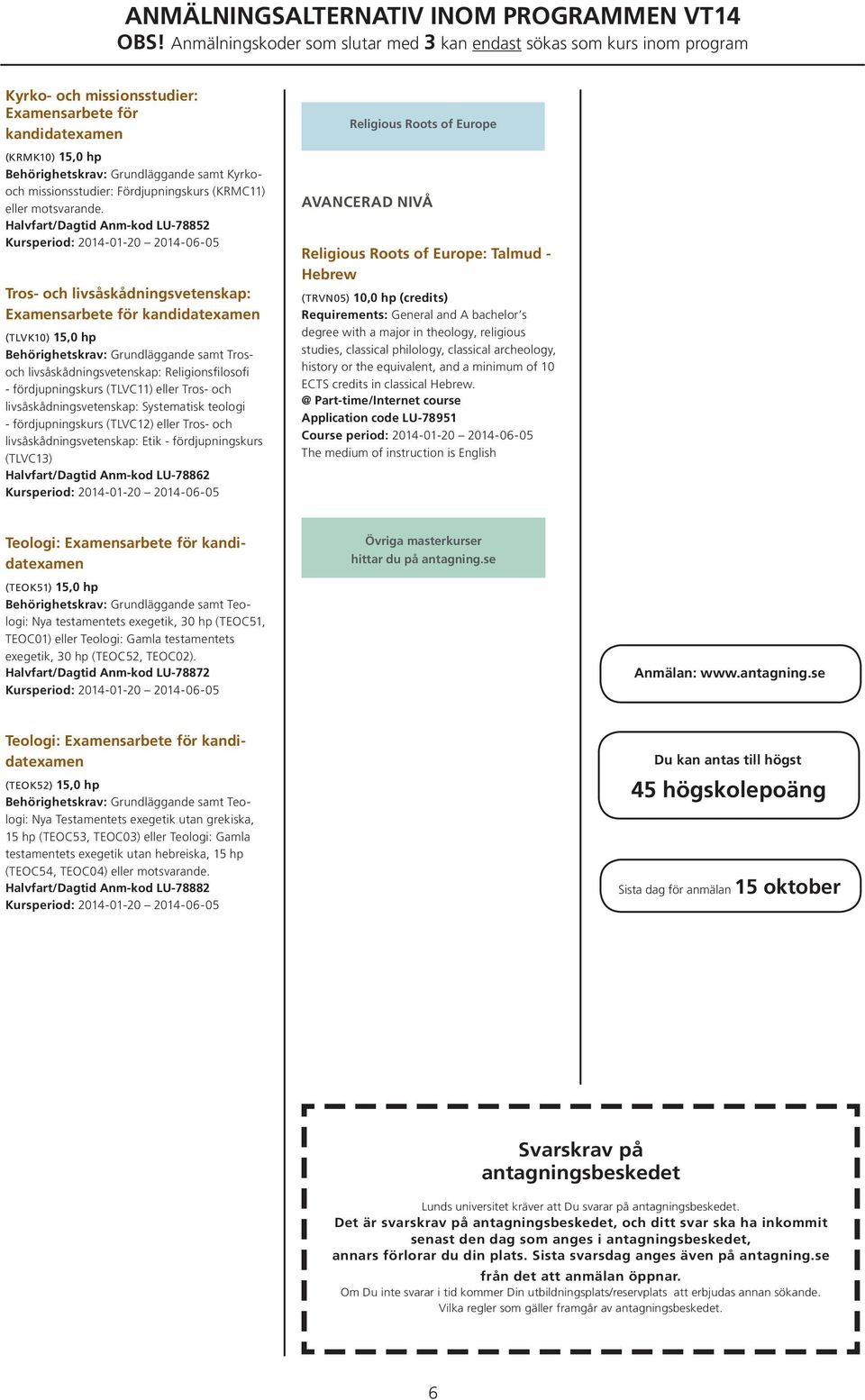 teologi - fördjupningskurs (TLVC12) eller Tros- och livsåskådningsvetenskap: Etik - fördjupningskurs (TLVC13) Halvfart/Dagtid Anm-kod LU 78862 Religious Roots of Europe avancerad nivå Religious Roots