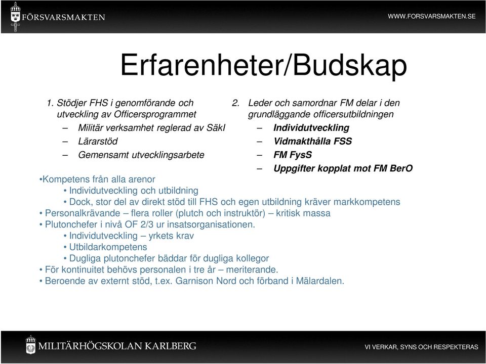 utbildning Dock, stor del av direkt stöd till FHS och egen utbildning kräver markkompetens Personalkrävande flera roller (plutch och instruktör) kritisk massa Plutonchefer i nivå OF 2/3 ur