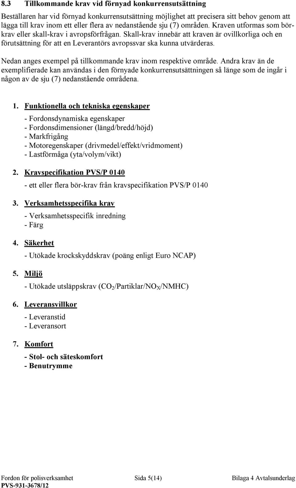 Skall-krav innebär att kraven är ovillkorliga och en förutsättning för att en Leverantörs avropssvar ska kunna utvärderas. Nedan anges exempel på tillkommande krav inom respektive område.