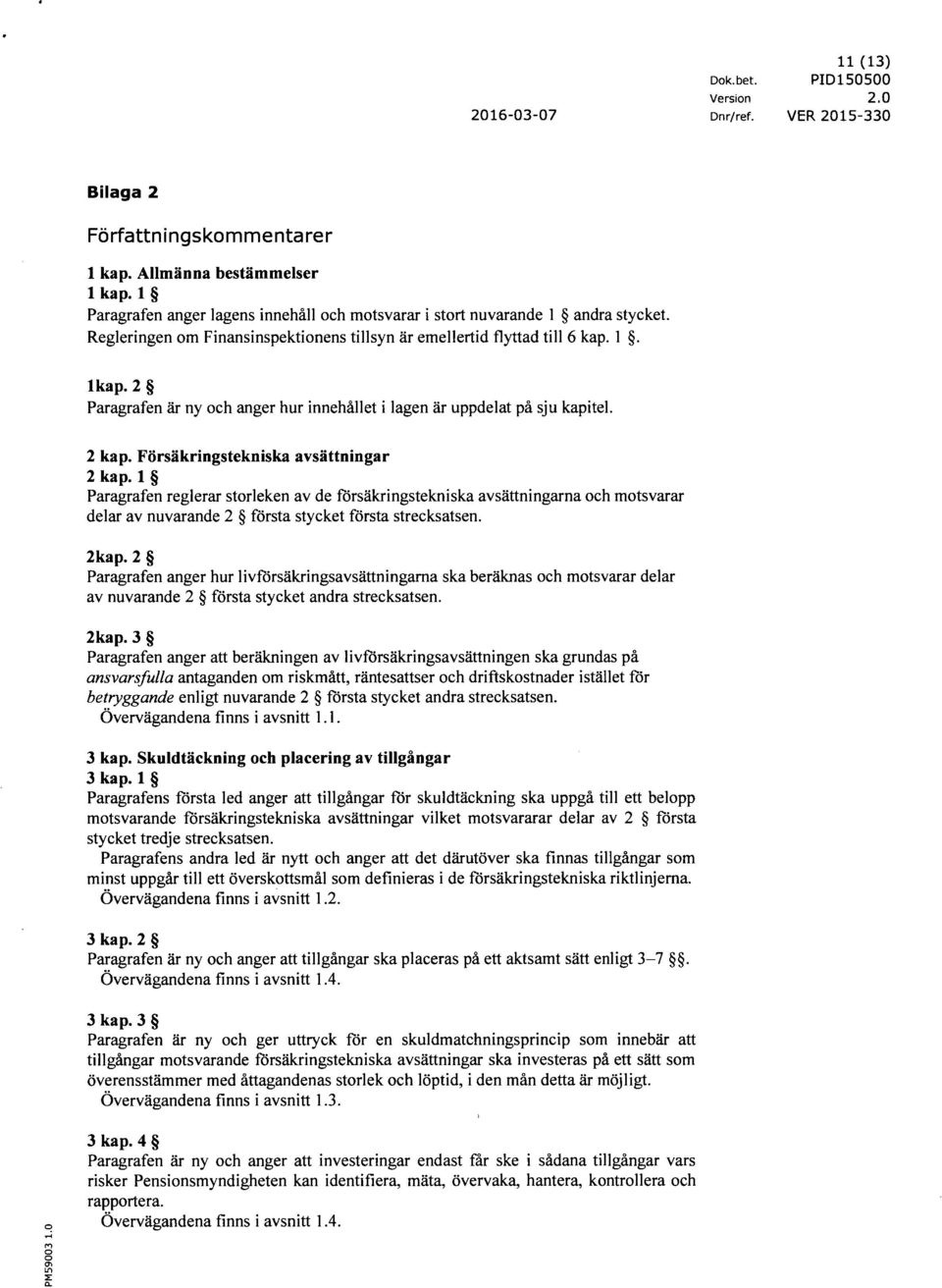 Försäkringstekniska avsättningar 2 kap. 1 Paragrafen reglerar storleken av de försäkringstekniska avsättningarna och motsvarar delar av nuvarande 2 första stycket första strecksatsen. 2kap.