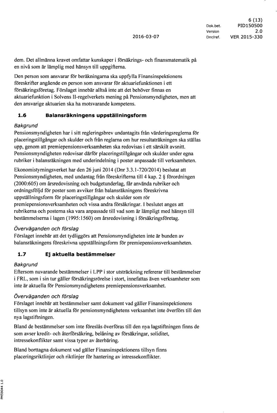 Förslaget innebär alltså inte att det behöver finnas en aktuariefunktion i Solvens Il-regelverkets mening på Pensionsmyndigheten, men att den ansvarige aktuarien ska ha motsvarande kompetens. 1.