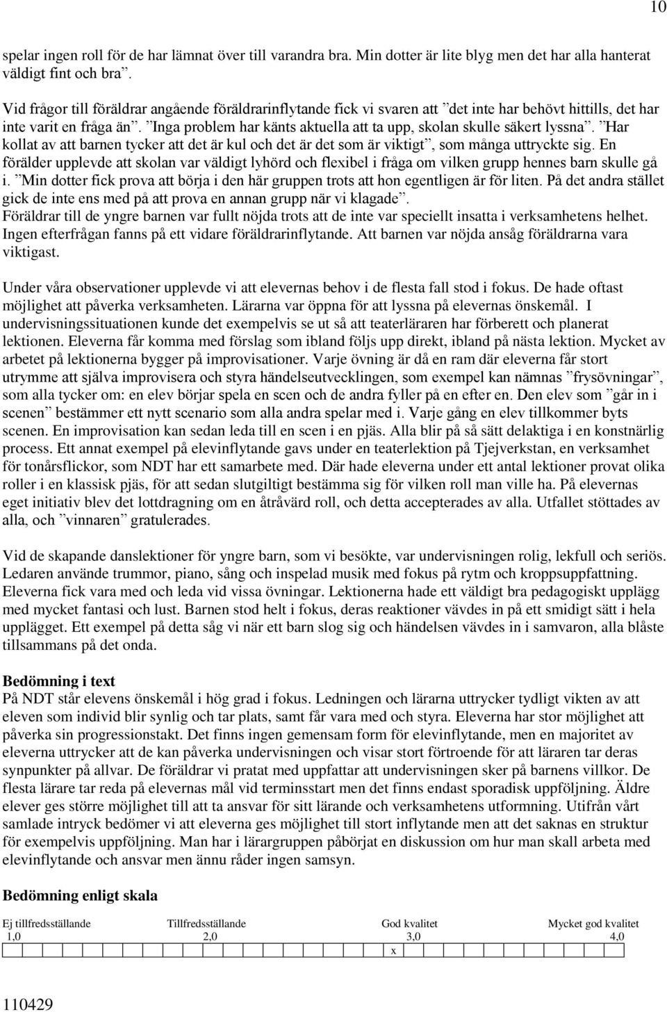 Inga problem har känts aktuella att ta upp, skolan skulle säkert lyssna. Har kollat av att barnen tycker att det är kul och det är det som är viktigt, som många uttryckte sig.