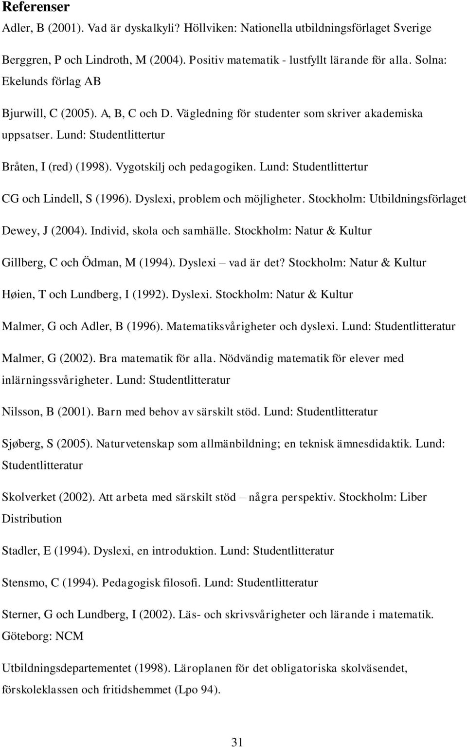 Lund: Studentlittertur CG och Lindell, S (1996). Dyslexi, problem och möjligheter. Stockholm: Utbildningsförlaget Dewey, J (2004). Individ, skola och samhälle.