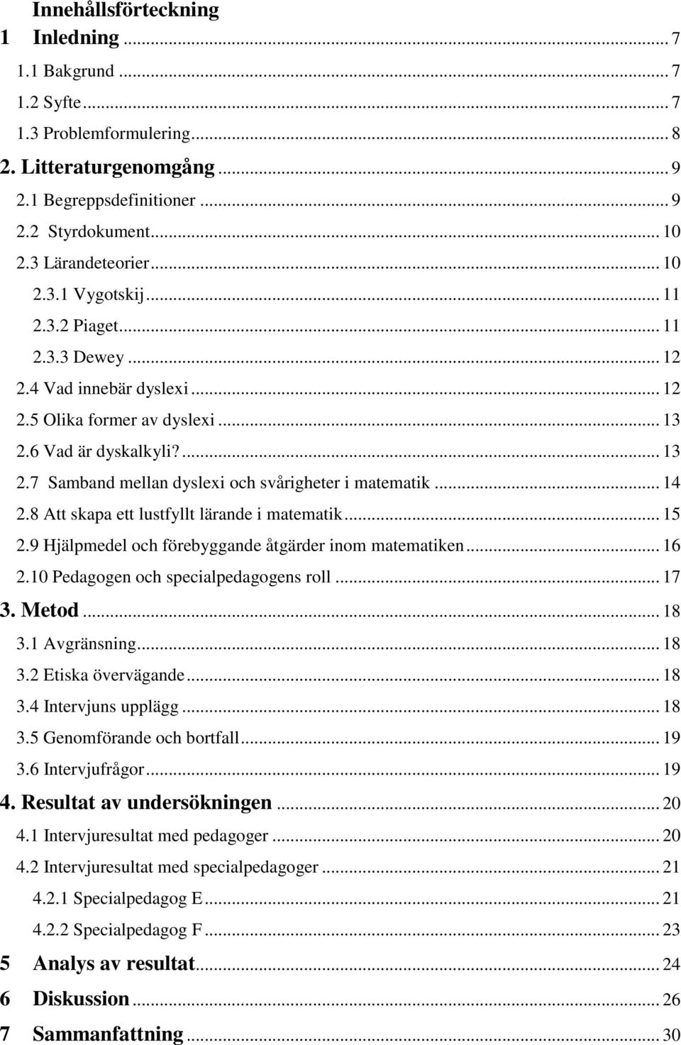 .. 14 2.8 Att skapa ett lustfyllt lärande i matematik... 15 2.9 Hjälpmedel och förebyggande åtgärder inom matematiken... 16 2.10 Pedagogen och specialpedagogens roll... 17 3. Metod... 18 3.