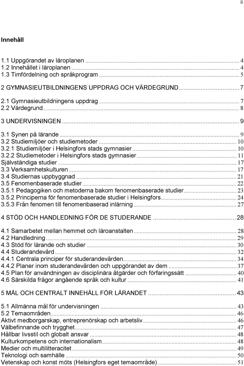 .. 10 3.2.2 Studiemetoder i Helsingfors stads gymnasier... 11 Självständiga studier... 17 3.3 Verksamhetskulturen... 17 3.4 Studiernas uppbyggnad... 21 3.5 