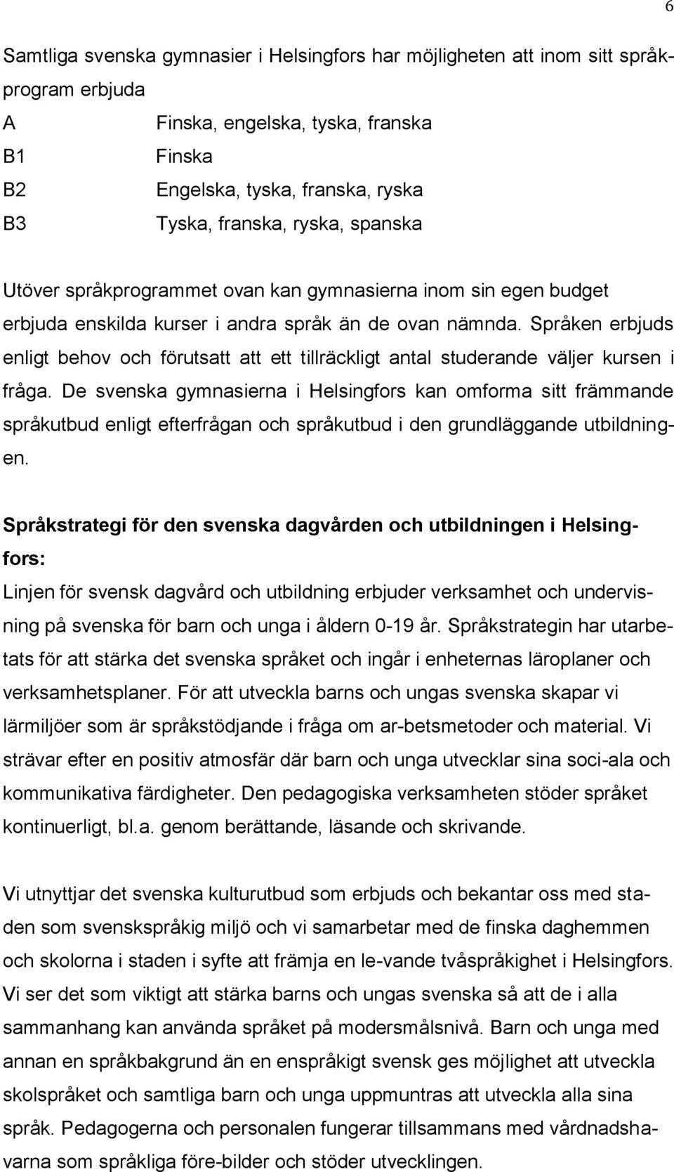 Språken erbjuds enligt behov och förutsatt att ett tillräckligt antal studerande väljer kursen i fråga.