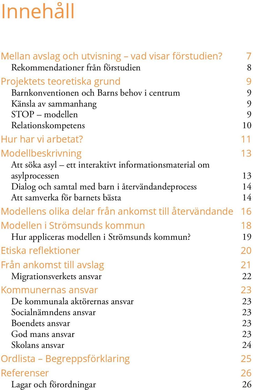 11 Modellbeskrivning 13 Att söka asyl ett interaktivt informationsmaterial om asylprocessen 13 Dialog och samtal med barn i återvändandeprocess 14 Att samverka för barnets bästa 14 Modellens olika