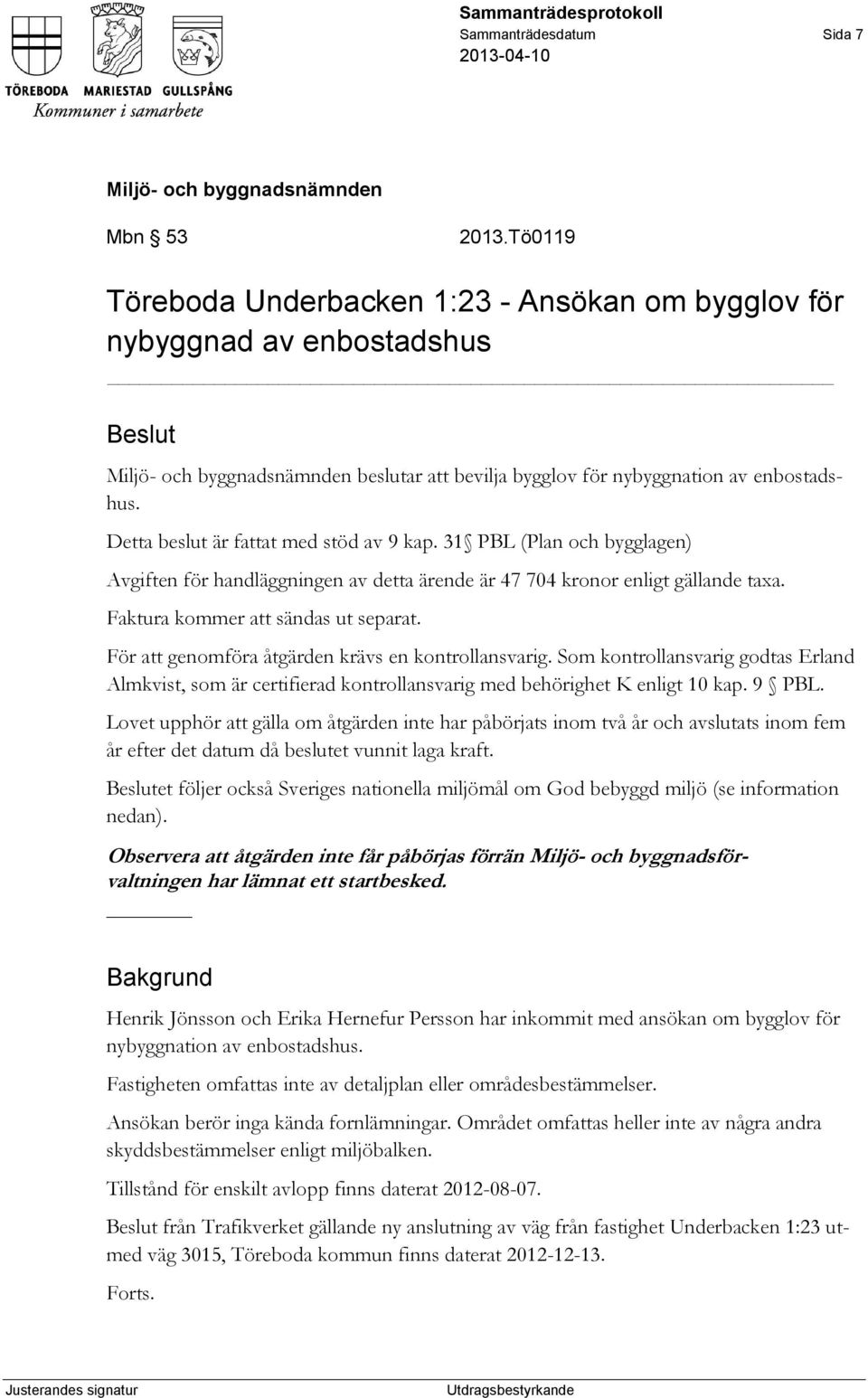 För att genomföra åtgärden krävs en kontrollansvarig. Som kontrollansvarig godtas Erland Almkvist, som är certifierad kontrollansvarig med behörighet K enligt 10 kap. 9 PBL.