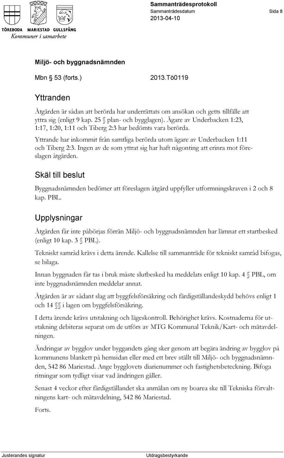 Ingen av de som yttrat sig har haft någonting att erinra mot föreslagen åtgärden. Skäl till beslut Byggnadsnämnden bedömer att föreslagen åtgärd uppfyller utformningskraven i 2 och 8 kap. PBL.