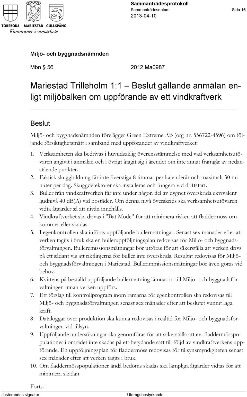 Verksamheten ska bedrivas i huvudsaklig överensstämmelse med vad verksamhetsutövaren angivit i anmälan och i övrigt åtagit sig i ärendet om inte annat framgår av nedanstående punkter. 2.