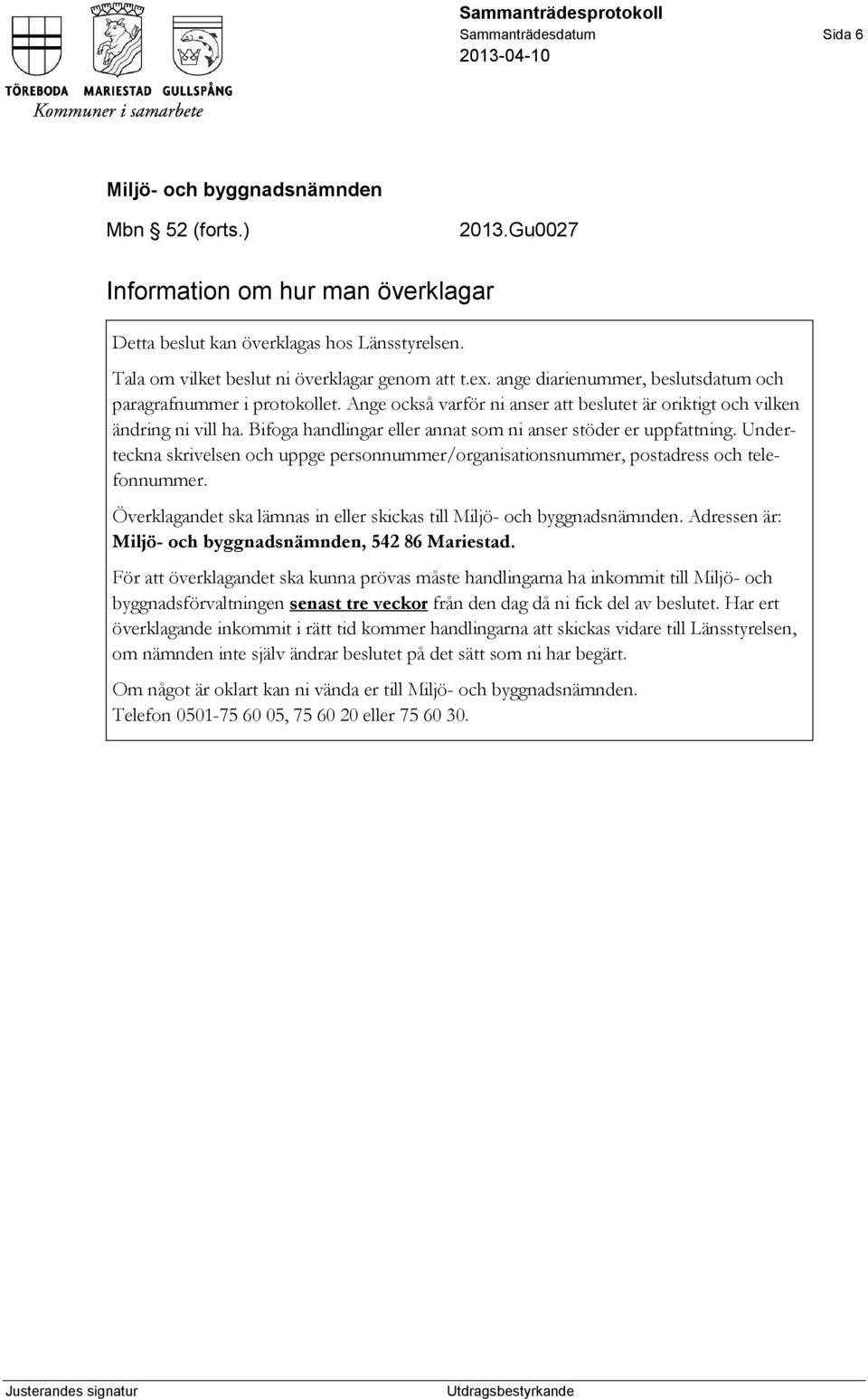 Bifoga handlingar eller annat som ni anser stöder er uppfattning. Underteckna skrivelsen och uppge personnummer/organisationsnummer, postadress och telefonnummer.