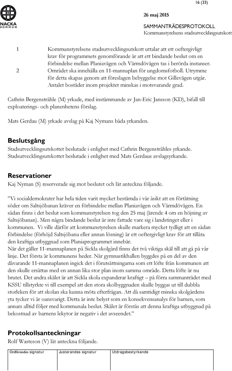 Cathrin Bergenstråhle (M) yrkade, med instämmande av Jan-Eric Jansson (KD), bifall till exploaterings- och planenhetens förslag. Mats Gerdau (M) yrkade avslag på Kaj Nymans båda yrkanden.