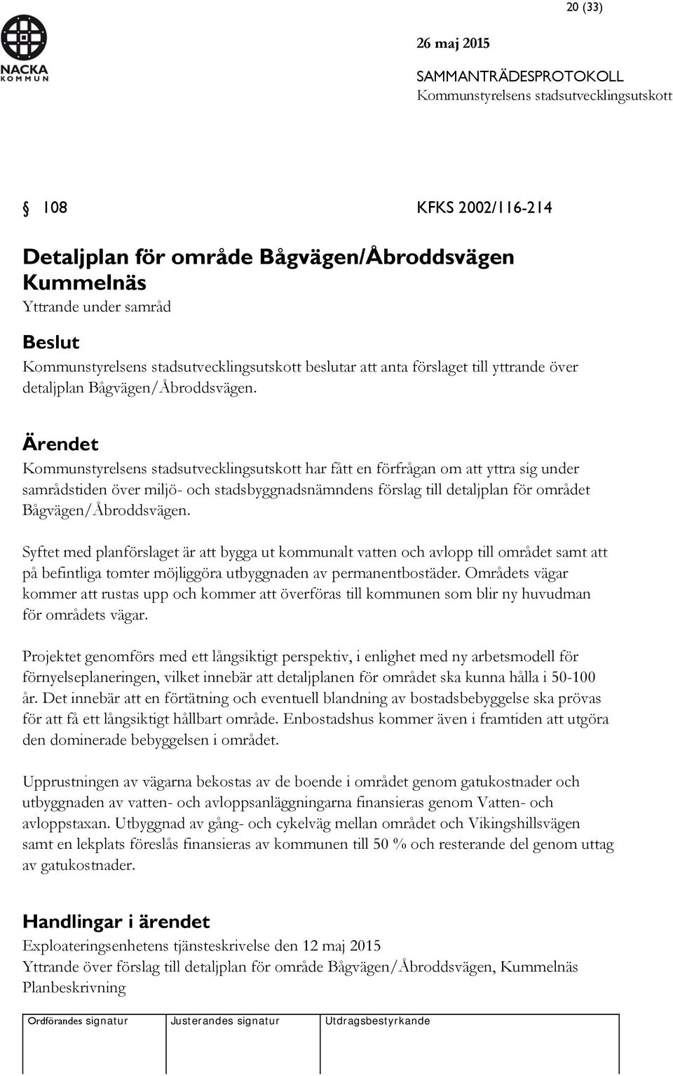 Syftet med planförslaget är att bygga ut kommunalt vatten och avlopp till området samt att på befintliga tomter möjliggöra utbyggnaden av permanentbostäder.