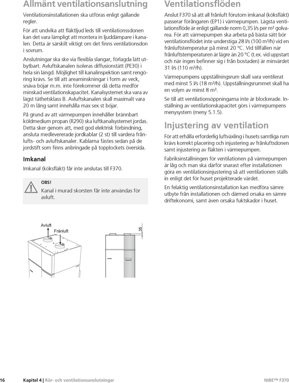 Anslutningar ska ske via flexibla slangar, förlagda lätt utbytbart. Avluftskanalen isoleras diffusionstätt (PE30) i hela sin längd. Möjlighet till kanalinspektion samt rengöring krävs.