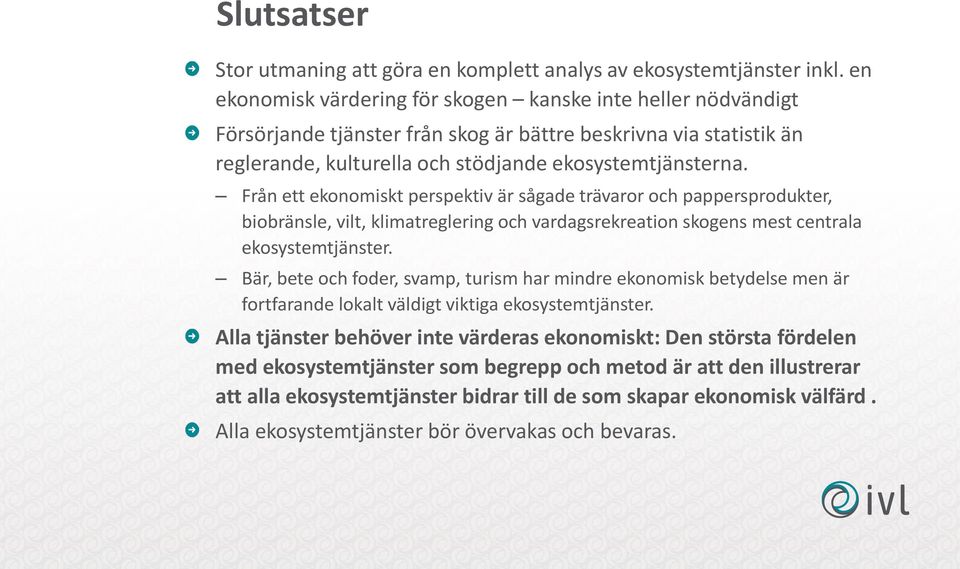 Från ett ekonomiskt perspektiv är sågade trävaror och pappersprodukter, biobränsle, vilt, klimatreglering och vardagsrekreation skogens mest centrala ekosystemtjänster.