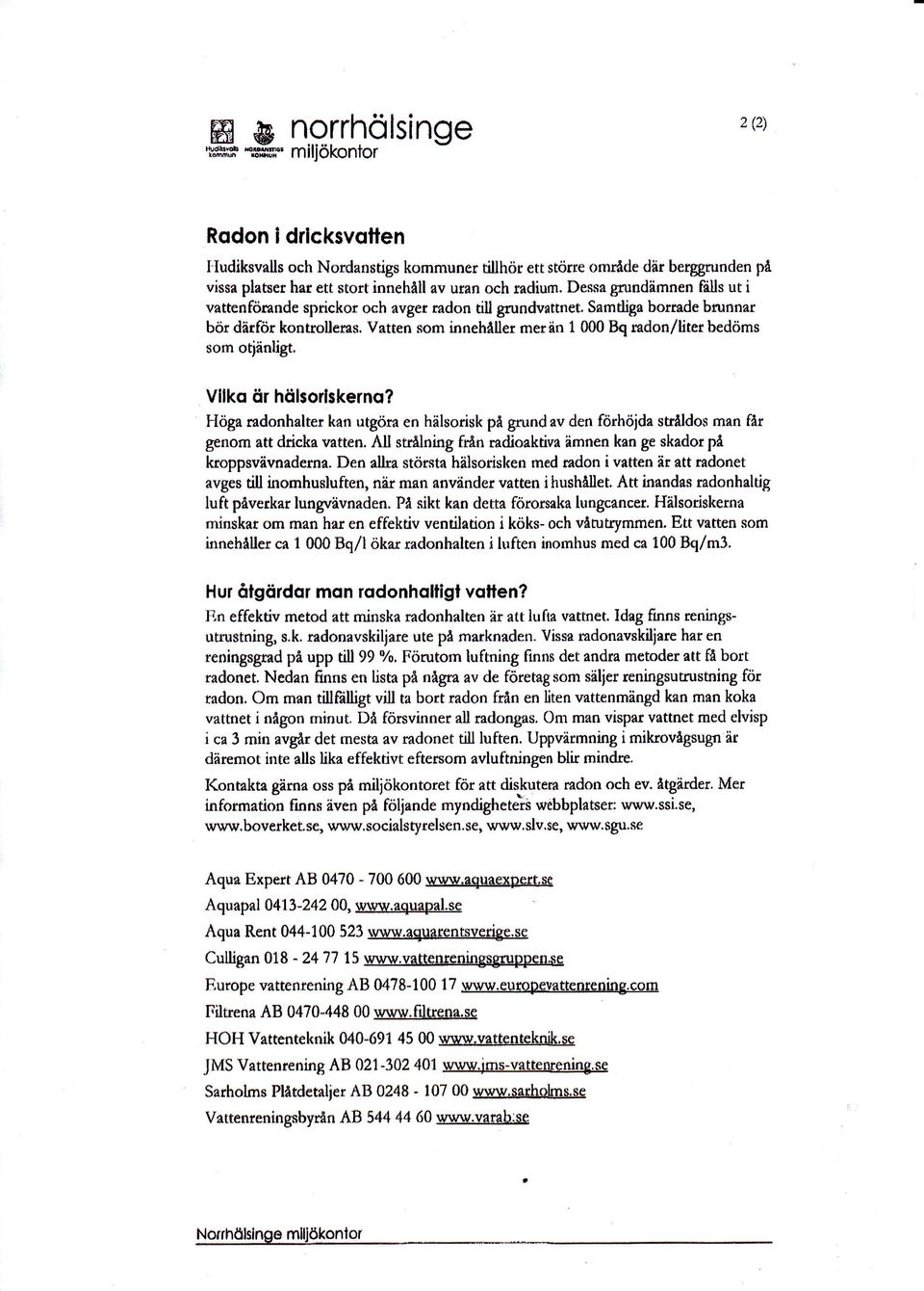 Vatten sm innehåller merän 1 000 Bq radn/liter bedöms sm tiänligt, Vllk är hälsrlskern? Höga mdnhalter kan utgöra en hälsrisk på grund av den förhöida strålds man får genm att dticka vatten.